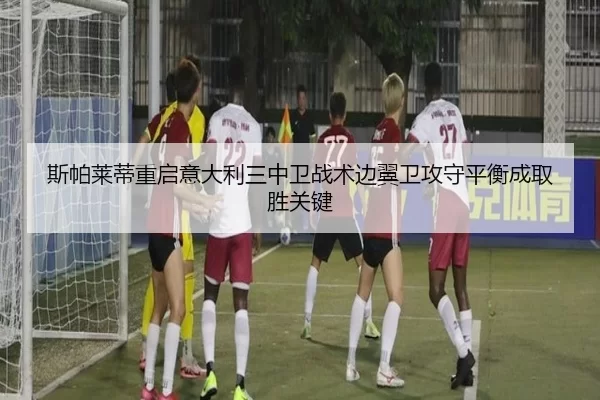 斯帕莱蒂重启意大利三中卫战术边翼卫攻守平衡成取胜关键