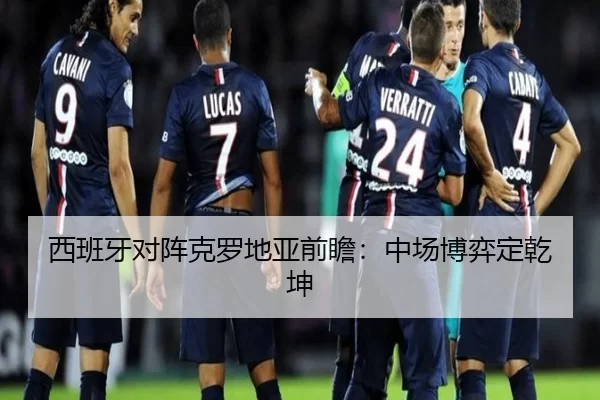 西班牙对阵克罗地亚前瞻：中场博弈定乾坤